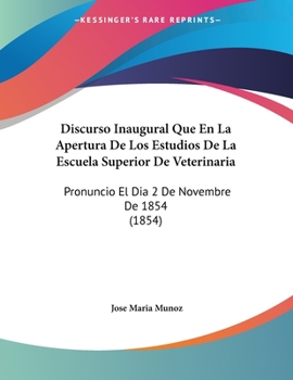 Paperback Discurso Inaugural Que En La Apertura De Los Estudios De La Escuela Superior De Veterinaria: Pronuncio El Dia 2 De Novembre De 1854 (1854) [Spanish] Book