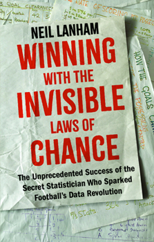 Winning with the Invisible Laws of Chance: The Unprecedented Success of the Secret Statistician Who Sparked Football's Data Revolution