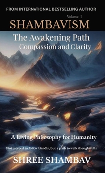 The Awakening Path of Compassion and Clarity: A Living Philosophy for Humanity, Compassion, Kindness, and Humility Volume One (Shambavism)