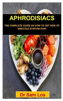 Paperback Aphrodisiacs: Aphrodisiacs: The Complete Guide on How to Get Ride of Erectile Dysfunction Book