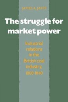 Paperback The Struggle for Market Power: Industrial Relations in the British Coal Industry, 1800 1840 Book