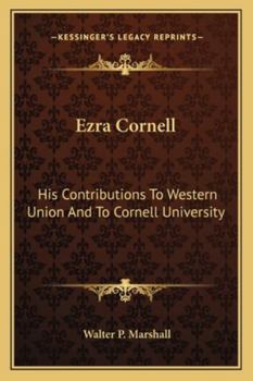 Ezra Cornell: His Contributions To Western Union And To Cornell University