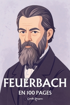 Ludwig Feuerbach: l'essentiel de sa pensée en 100 pages