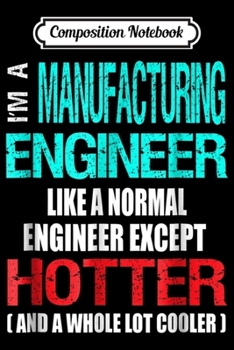 Composition Notebook: Manufacturing Engineer - Hotter and Cooler - Fun  Journal/Notebook Blank Lined Ruled 6x9 100 Pages