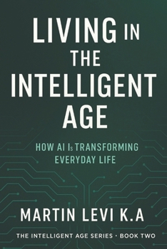 LIVING IN THE INTELLIGENT AGE: How AI Is Transforming Every-day Life