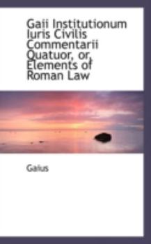 Paperback Gaii Institutionum Iuris Civilis Commentarii Quatuor, Or, Elements of Roman Law Book