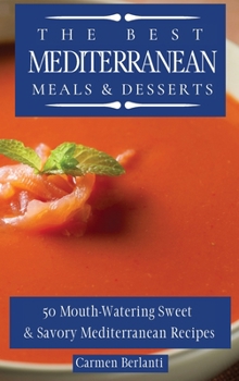 The Best Mediterranean Meals & Desserts: 50 Mouth-Watering Sweet & Savory Mediterranean Recipes