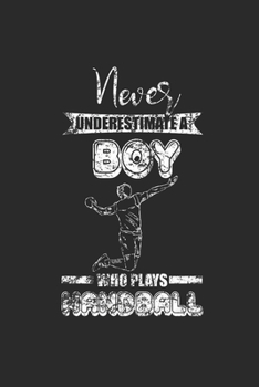 Paperback Never Underestimate A Boy Who Plays Handball: Never Underestimate Notebook, Dotted Bullet (6" x 9" - 120 pages) Sports and Recreations Themed Notebook Book