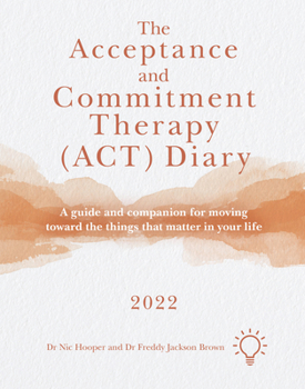 Spiral-bound The Acceptance and Commitment Therapy (Act) Diary 2022: A Guide and Companion for Moving Toward the Things That Matter in Your Life Book