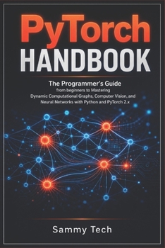 Paperback Pytorch Handbook: The Programmer’s Guide from beginners to Mastering Dynamic Computational Graphs, Computer Vision and Neural Networks with Python and PyTorch 2.x Book