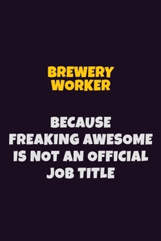 Brewery Worker Because Freaking Awesome is not An Official Job Title: 6X9 Career Pride Notebook Unlined 120 pages Writing Journal