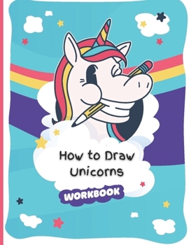 Paperback How to Draw Unicorns Workbook: A Simple Step-by-Step Educational Guide to Draw Unicorns For Toddlers, Preschoolers, Kids, and Adults Book