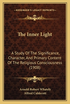 The Inner Light: A Study Of The Significance, Character, And Primary Content Of The Religious Consciousness