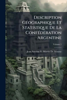 Paperback Description Géographique Et Statistique De La Confédération Argentine; Volume 1 [French] Book