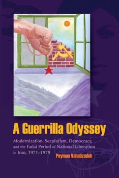 Hardcover A Guerrilla Odyssey: Modernization, Secularism, Democracy, and Fadai Period of National Liberation in Iran, 1971-1979 Book