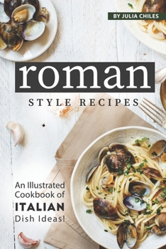 Paperback Roman Style Recipes: An Illustrated Cookbook of Italian Dish Ideas! Book