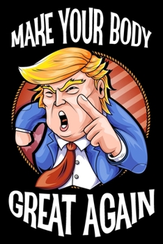 Make Your Body Great Again : President Trump Workout Journal / Fitness Tracker Log Book