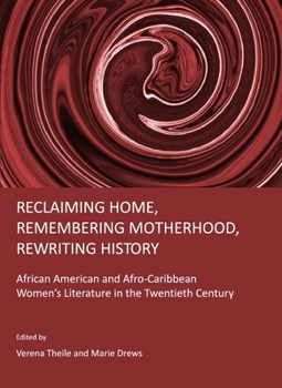 Reclaiming Home, Remembering Motherhood, Rewriting History: African American and Afro-Caribbean Women's Literature in the Twentieth Century