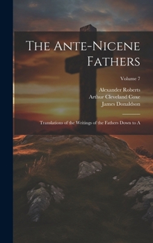 Hardcover The Ante-Nicene Fathers: Translations of the Writings of the Fathers Down to A; Volume 7 Book