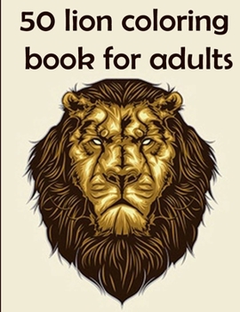 50 lion coloring book for adults: 50 amazing lions illustrations for adults, kids and teens: Perfect for Stress Management, Relief and Art Color Thera