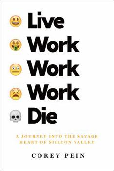 Live Work Work Work Die: A Journey Into the Savage Heart of Silicon Valley