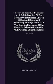 Hardcover Report Of Speeches Delivered At A Public Meeting Of The Friends Of Established Church Of Scotland Desirous Of Obtaining, Through The Aid Of The State Book