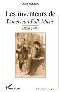 Les Inventeurs de l'American Folk Music: (1890-1940) (Anthropologie Et Musiques) (French Edition)