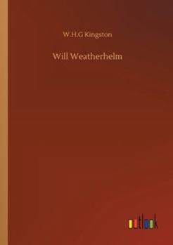 Will Weatherhelm, or, The yarn of an old sailor about his early life and adventures
