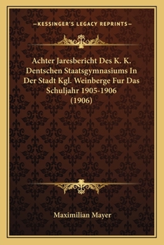 Paperback Achter Jaresbericht Des K. K. Dentschen Staatsgymnasiums In Der Stadt Kgl. Weinberge Fur Das Schuljahr 1905-1906 (1906) [German] Book