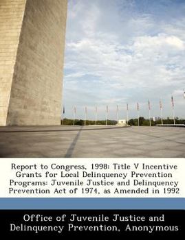 Paperback Report to Congress, 1998: Title V Incentive Grants for Local Delinquency Prevention Programs: Juvenile Justice and Delinquency Prevention Act of Book