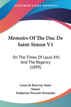 Memoirs Of The Duc De Saint-Simon V1: On The Times Of Louis XIV, And The Regency