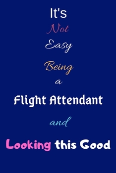 Paperback It's Not Easy Being a Flight Attendant and Looking This Good: Blank-Lined Journal/Notebook/Diary for Flight Attendants & Cabin Crews - Cool Birthday P Book