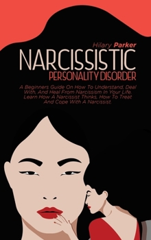 Hardcover Narcissistic Personality Disorder: A Beginners Guide On How To Understand, Deal With, And Heal From Narcissism In Your Life. Learn How A Narcissist Th Book