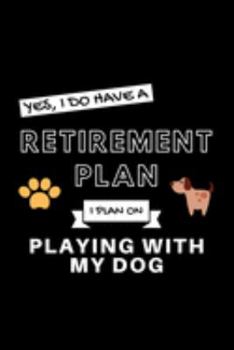 Paperback Yes, I Do Have A Retirement Plan I Plan On Playing With My Dog: Funny Retiring Animal Enthusiast Simple Journal Composition Notebook (6" x 9") 120 Bla Book