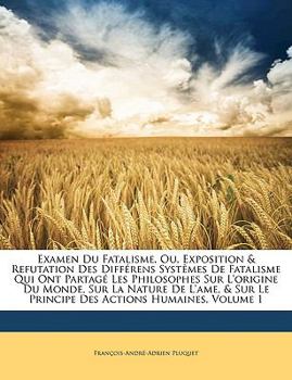 Paperback Examen Du Fatalisme, Ou, Exposition & Refutation Des Differens Systemes de Fatalisme Qui Ont Partage Les Philosophes Sur L'Origine Du Monde, Sur La Na [French] Book