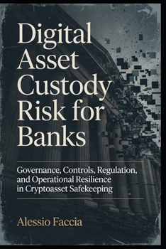 Digital Asset Custody Risk for Banks: Governance, Controls, Regulation, and Operational Resilience in Cryptoasset Safekeeping