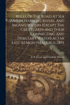 Rules Of The Road At Sea And In Harbors, Rivers, And Inland Waters (except The Great Lakes And Their Connecting And Tributary Waters As Far East As Montreal). Aug.1895