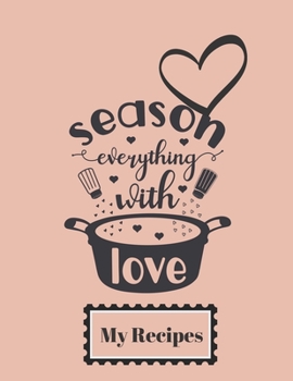 Season Everything With Love: My Recipes : An 8.5 x 11" Journal to keep all your favourite recipes