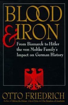 Hardcover Blood and Iron: From Bismarck to Hitler the Von Moltke Family's Impact on German History Book
