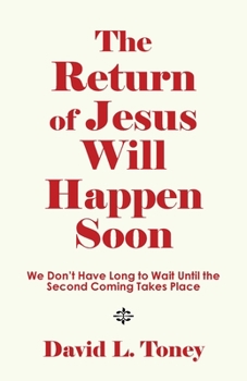 The Return of Jesus Will Happen Soon: We Don't Have Long to Wait Until the Second Coming Takes Place