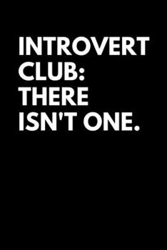 Introvert Club: There Isn't One: Gifts for Anti-Social Introvert Diary/Journal/Notebook/Blank/Checklist/LogBook/Write Down Funny Sayings Lined 6x9 200 Pages