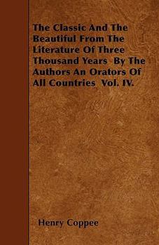 Paperback The Classic And The Beautiful From The Literature Of Three Thousand Years By The Authors An Orators Of All Countries Vol. IV. Book