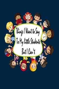 Things I Want To Say to my little students But I Can't: Notebook & Composition book - Large (6 x 9 inshes) - 120 Pages
