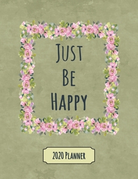 Just Be Happy 2020 Planner: Dated Daily, Weekly, Monthly Planner with Calendar, Goals, To-Do, Gratitude, Habit and Mood Trackers, Affirmations and Holidays