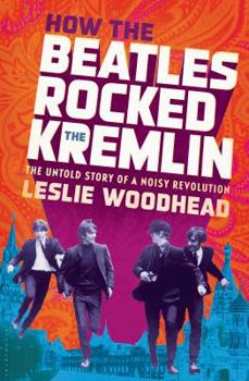 Hardcover How the Beatles Rocked the Kremlin: The Untold Story of a Noisy Revolution Book