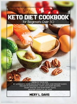 Keto Diet Cookbook for Beginners Over 50: Improve Your Life, by Optimizing Your Eating Plan You Will Lose Weight Easily, Thanks to Ketogenic, Tasty ... Slow Down Aging. Healthy Living at All Ages.