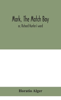 Mark, the Match Boy, Or, Richard Hunter's Ward - Book #3 of the Ragged Dick