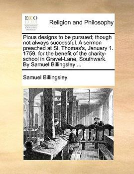 Paperback Pious Designs to Be Pursued; Though Not Always Successful. a Sermon Preached at St. Thomas's, January 1. 1759. for the Benefit of the Charity-School i Book