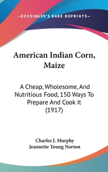 Hardcover American Indian Corn, Maize: A Cheap, Wholesome, And Nutritious Food, 150 Ways To Prepare And Cook It (1917) Book