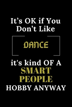 IT'S OK IF YOU DON'T LIKE DANCE IT'S KIND OF A SMART PEOPLE HOBBY ANYWAY: Funny dancing Notebook Gift For DANCE Lover, Gift Idea With Funny quote | Blank Lined Gag Journal | 6x9 Inches | 120 Pages